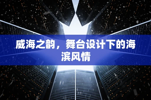 威海之韵，舞台设计下的海滨风情