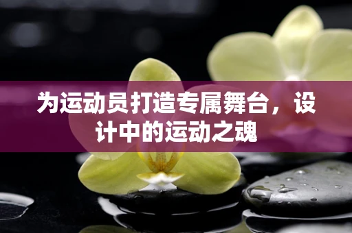 为运动员打造专属舞台，设计中的运动之魂