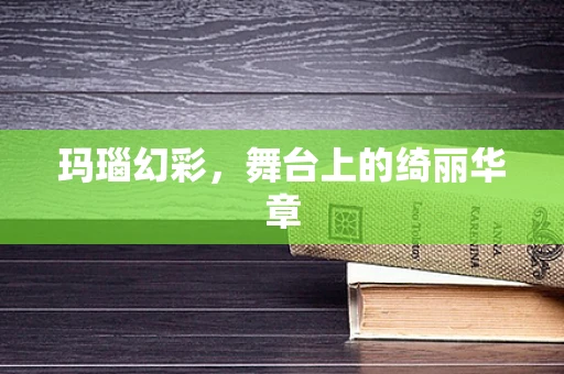 玛瑙幻彩，舞台上的绮丽华章
