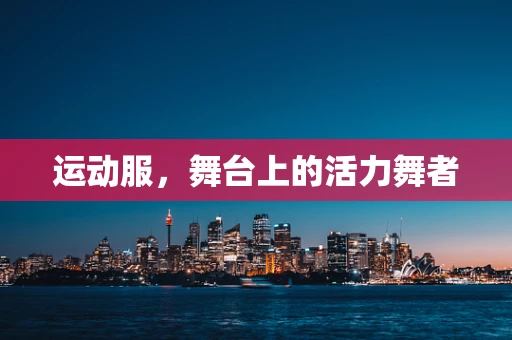 运动服，舞台上的活力舞者