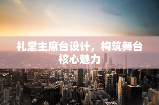 礼堂主席台设计，构筑舞台核心魅力
