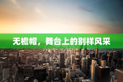 无檐帽，舞台上的别样风采