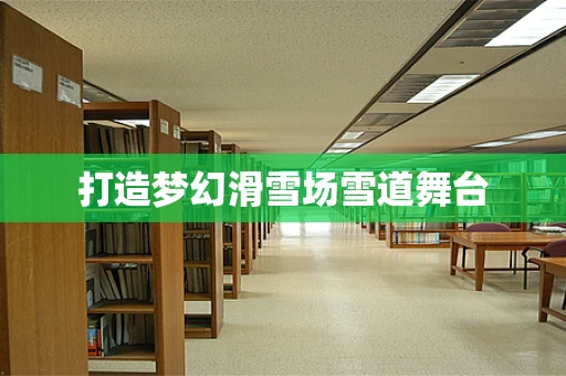 打造梦幻滑雪场雪道舞台