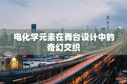 电化学元素在舞台设计中的奇幻交织