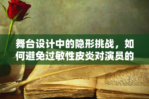 舞台设计中的隐形挑战，如何避免过敏性皮炎对演员的影响？