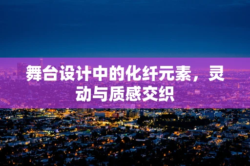 舞台设计中的化纤元素，灵动与质感交织
