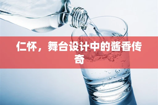 仁怀，舞台设计中的酱香传奇