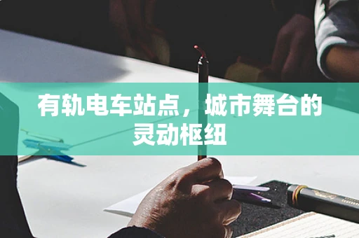 有轨电车站点，城市舞台的灵动枢纽