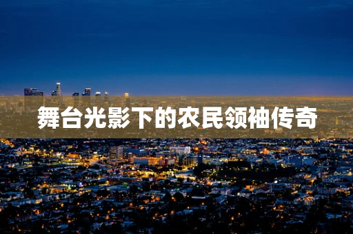 舞台光影下的农民领袖传奇