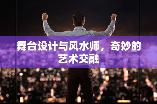舞台设计与风水师，奇妙的艺术交融