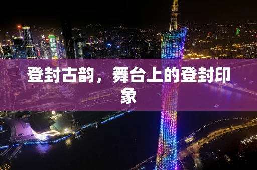 登封古韵，舞台上的登封印象
