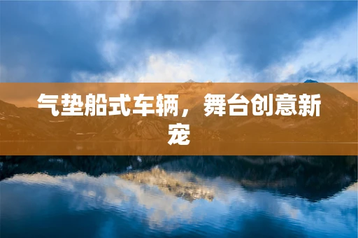 气垫船式车辆，舞台创意新宠