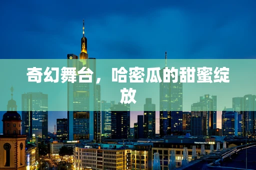 奇幻舞台，哈密瓜的甜蜜绽放