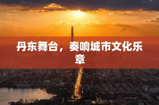 丹东舞台，奏响城市文化乐章