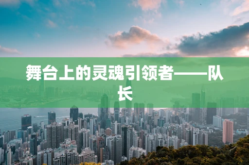 舞台上的灵魂引领者——队长