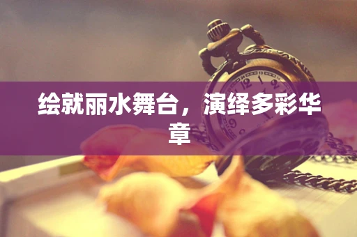 绘就丽水舞台，演绎多彩华章
