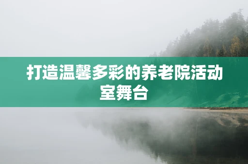 打造温馨多彩的养老院活动室舞台
