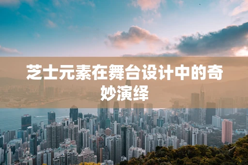芝士元素在舞台设计中的奇妙演绎
