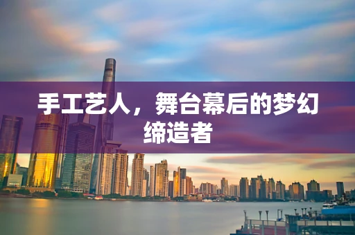 手工艺人，舞台幕后的梦幻缔造者