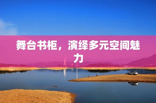 舞台书柜，演绎多元空间魅力