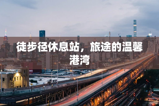 徒步径休息站，旅途的温馨港湾