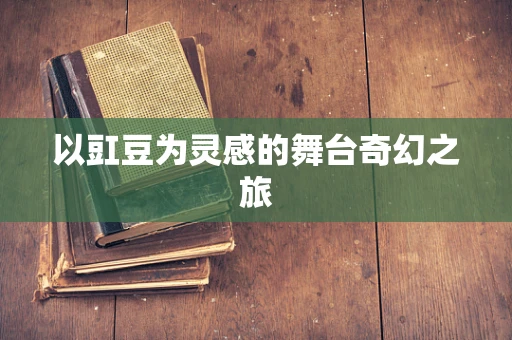 以豇豆为灵感的舞台奇幻之旅
