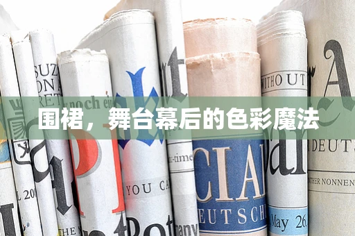围裙，舞台幕后的色彩魔法