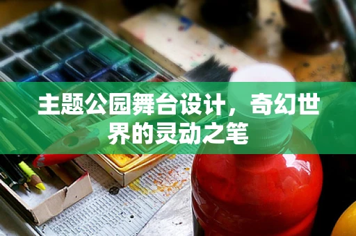 主题公园舞台设计，奇幻世界的灵动之笔