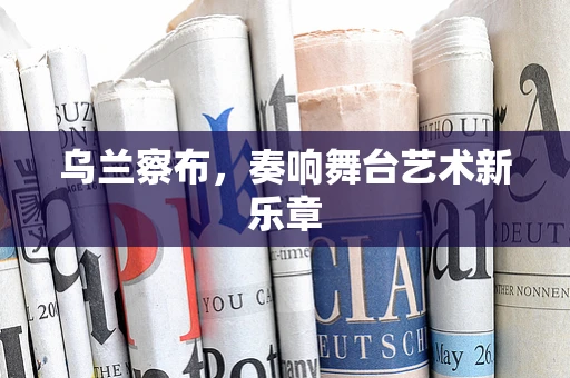 乌兰察布，奏响舞台艺术新乐章