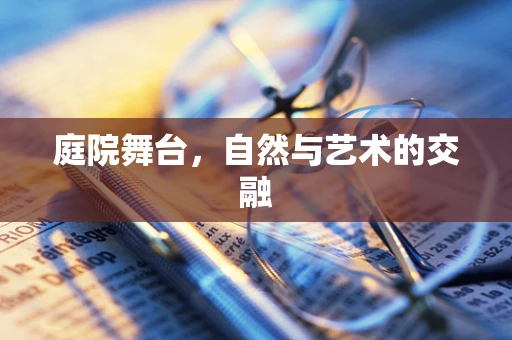 庭院舞台，自然与艺术的交融