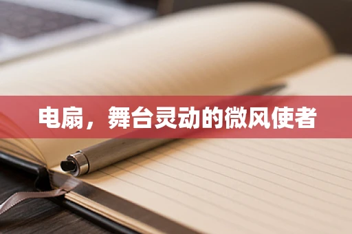 电扇，舞台灵动的微风使者