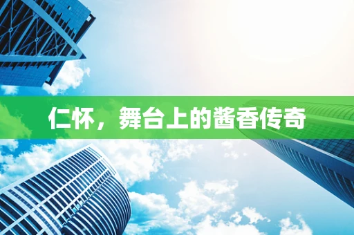 仁怀，舞台上的酱香传奇