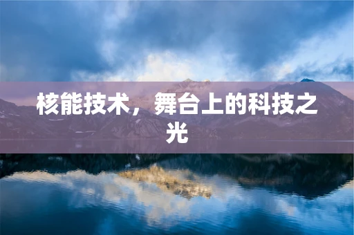 核能技术，舞台上的科技之光
