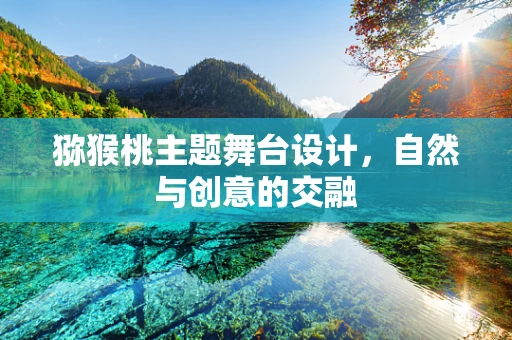 猕猴桃主题舞台设计，自然与创意的交融