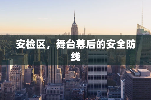 安检区，舞台幕后的安全防线