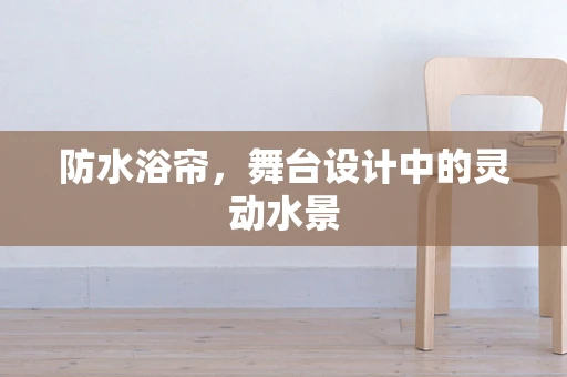 防水浴帘，舞台设计中的灵动水景