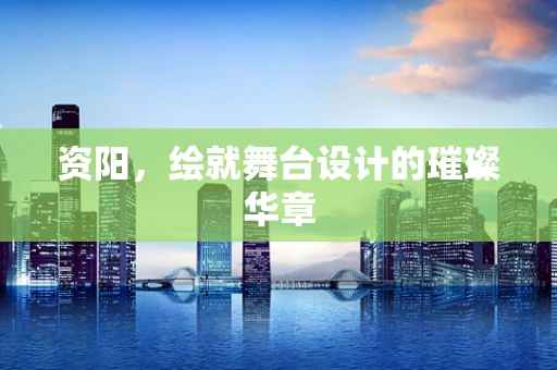 资阳，绘就舞台设计的璀璨华章