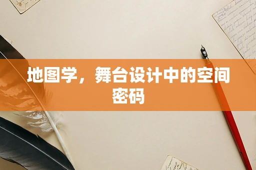 地图学，舞台设计中的空间密码