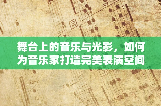 舞台上的音乐与光影，如何为音乐家打造完美表演空间？