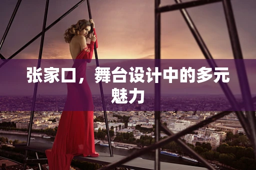 张家口，舞台设计中的多元魅力
