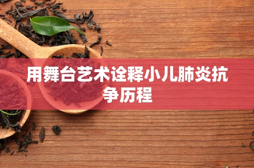 用舞台艺术诠释小儿肺炎抗争历程