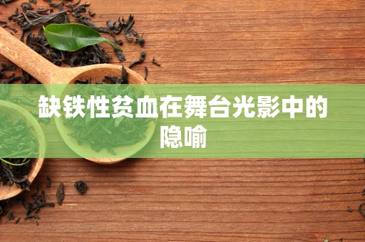 缺铁性贫血在舞台光影中的隐喻