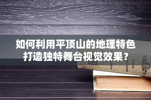 如何利用平顶山的地理特色打造独特舞台视觉效果？
