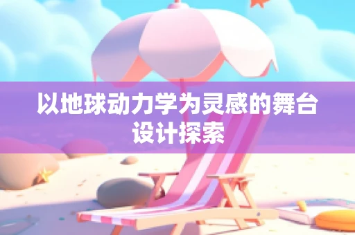 以地球动力学为灵感的舞台设计探索