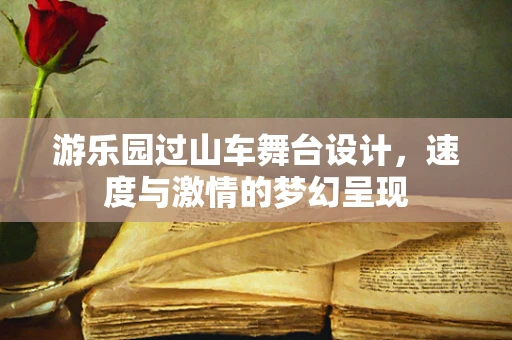 游乐园过山车舞台设计，速度与激情的梦幻呈现