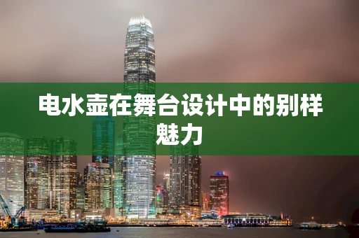 电水壶在舞台设计中的别样魅力