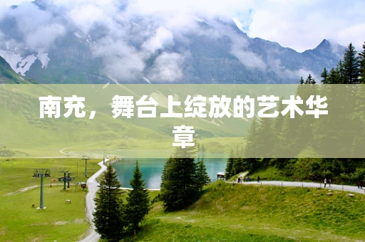 南充，舞台上绽放的艺术华章