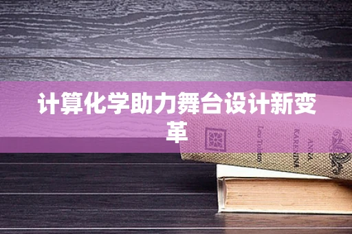 计算化学助力舞台设计新变革