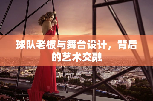 球队老板与舞台设计，背后的艺术交融