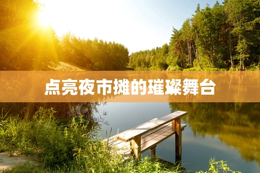点亮夜市摊的璀璨舞台